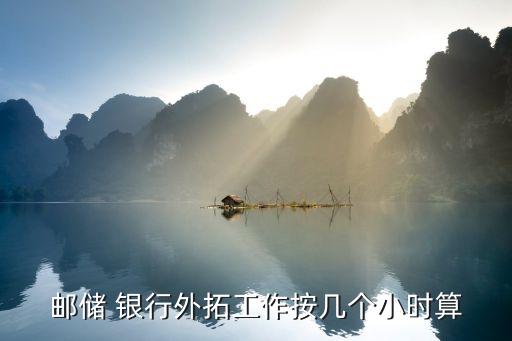 郵儲(chǔ) 銀行外拓工作按幾個(gè)小時(shí)算