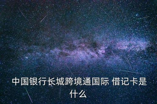  中國(guó)銀行長(zhǎng)城跨境通國(guó)際 借記卡是什么