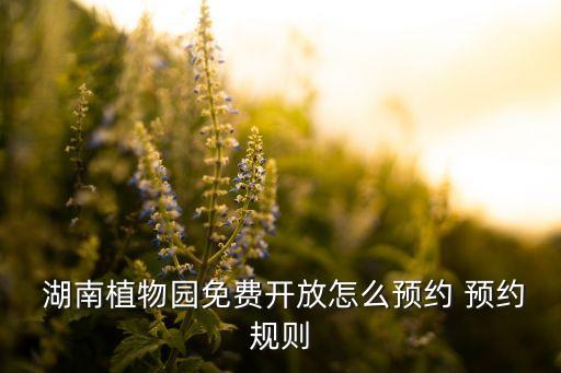  湖南植物園免費(fèi)開(kāi)放怎么預(yù)約 預(yù)約規(guī)則