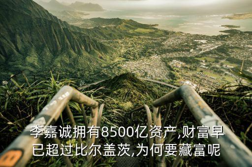  李嘉誠(chéng)擁有8500億資產(chǎn),財(cái)富早已超過(guò)比爾蓋茨,為何要藏富呢