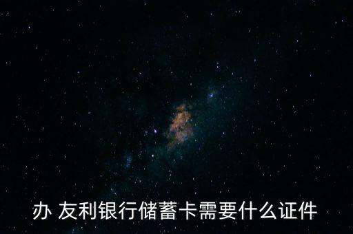 辦 友利銀行儲(chǔ)蓄卡需要什么證件