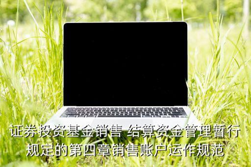證券投資基金銷售 結(jié)算資金管理暫行規(guī)定的第四章銷售賬戶運(yùn)作規(guī)范
