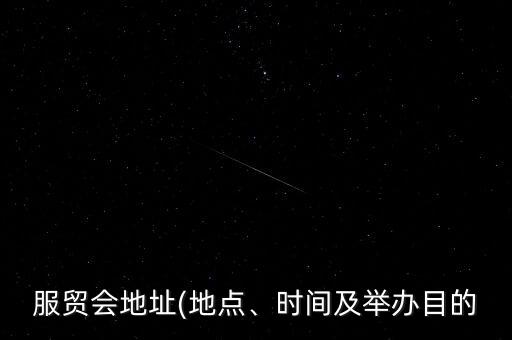 服貿(mào)會(huì)地址(地點(diǎn)、時(shí)間及舉辦目的