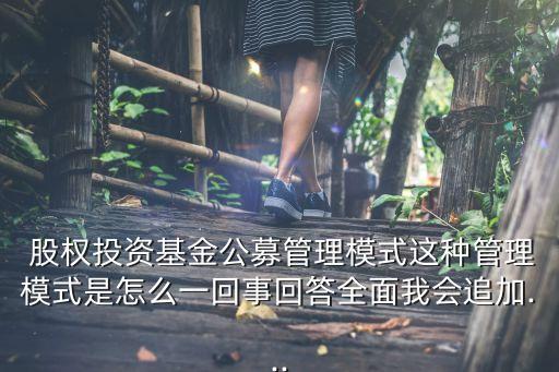  股權投資基金公募管理模式這種管理模式是怎么一回事回答全面我會追加...