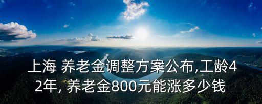  上海 養(yǎng)老金調(diào)整方案公布,工齡42年, 養(yǎng)老金800元能漲多少錢(qián)