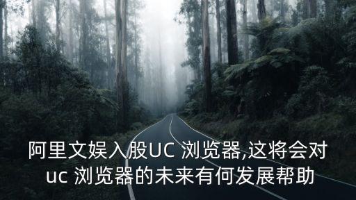 阿里文娛入股UC 瀏覽器,這將會(huì)對(duì) uc 瀏覽器的未來有何發(fā)展幫助