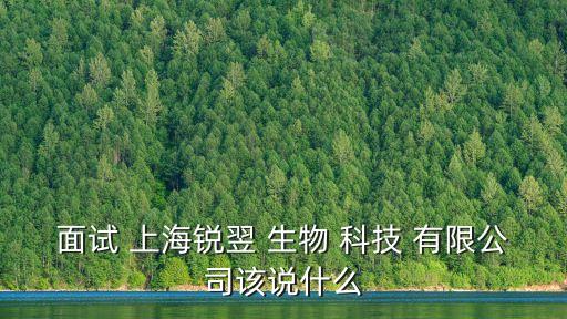 面試 上海銳翌 生物 科技 有限公司該說(shuō)什么