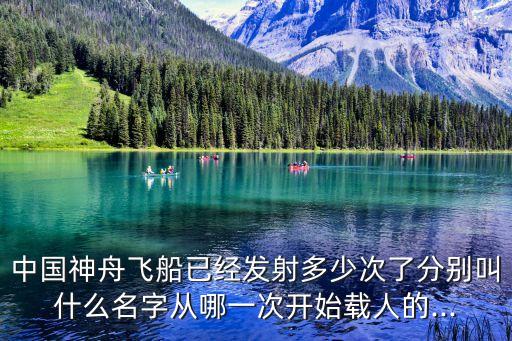 中國神舟飛船已經發(fā)射多少次了分別叫什么名字從哪一次開始載人的...