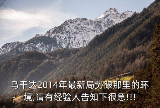 烏干達(dá)2014年最新局勢跟那里的環(huán)境,請(qǐng)有經(jīng)驗(yàn)人告知下很急!!!