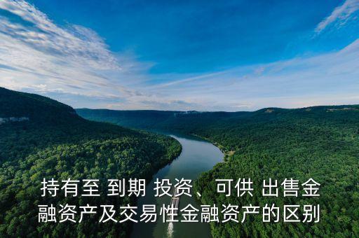  持有至 到期 投資、可供 出售金融資產(chǎn)及交易性金融資產(chǎn)的區(qū)別
