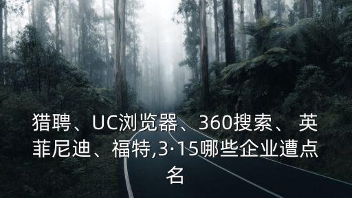 獵聘、UC瀏覽器、360搜索、 英菲尼迪、福特,3·15哪些企業(yè)遭點(diǎn)名