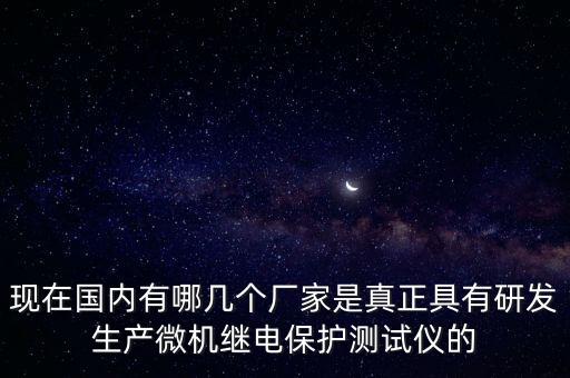 現(xiàn)在國(guó)內(nèi)有哪幾個(gè)廠家是真正具有研發(fā)生產(chǎn)微機(jī)繼電保護(hù)測(cè)試儀的
