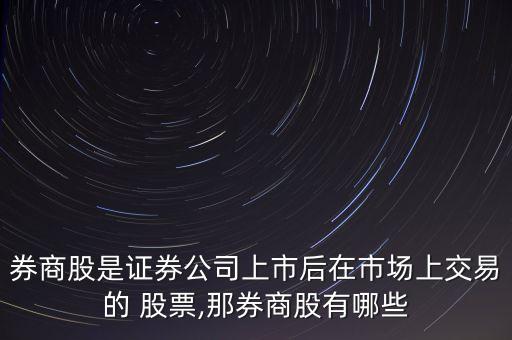 券商股是證券公司上市后在市場(chǎng)上交易的 股票,那券商股有哪些