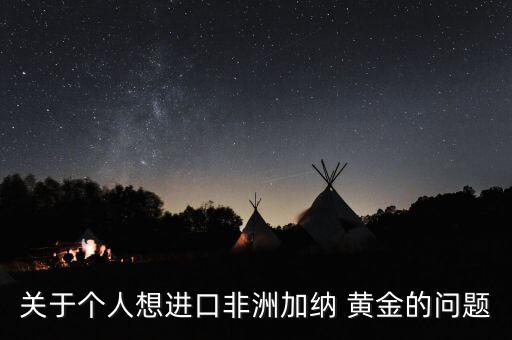 關于個人想進口非洲加納 黃金的問題