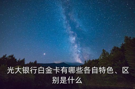  光大銀行白金卡有哪些各自特色、區(qū)別是什么