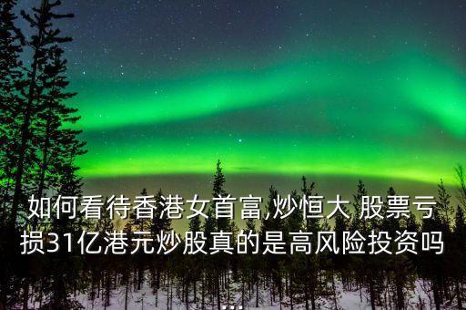 如何看待香港女首富,炒恒大 股票虧損31億港元炒股真的是高風(fēng)險投資嗎...