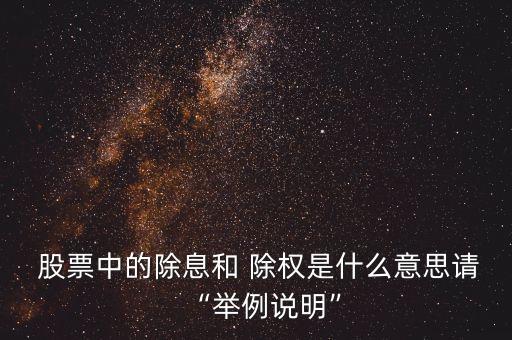  股票中的除息和 除權(quán)是什么意思請“舉例說明”