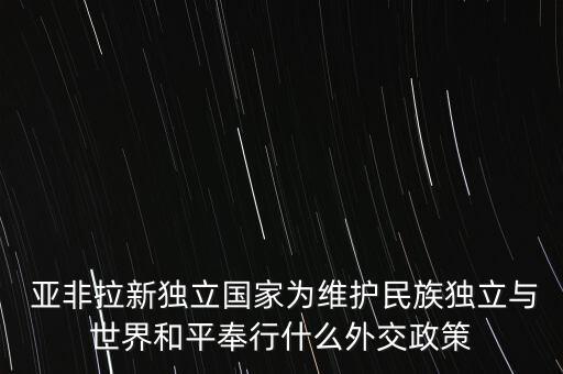  亞非拉新獨立國家為維護民族獨立與世界和平奉行什么外交政策
