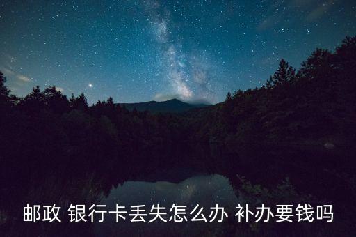 郵政 銀行卡丟失怎么辦 補辦要錢嗎