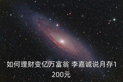 如何理財(cái)變億萬(wàn)富翁 李嘉誠(chéng)說(shuō)月存1200元
