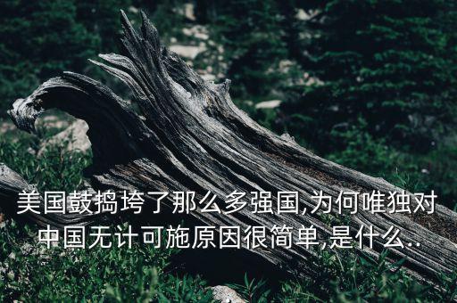 美國鼓搗垮了那么多強國,為何唯獨對中國無計可施原因很簡單,是什么...