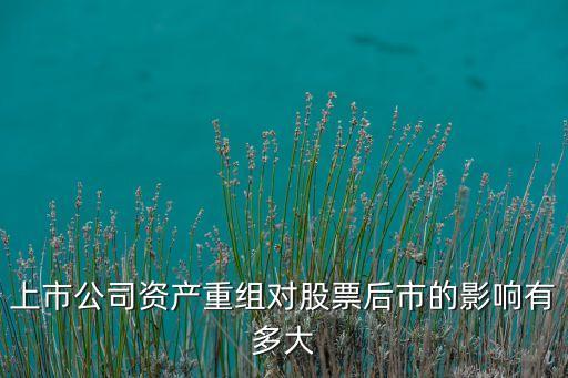上市公司資產重組對股票后市的影響有多大