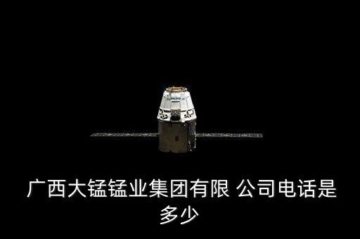  廣西大錳錳業(yè)集團有限 公司電話是多少