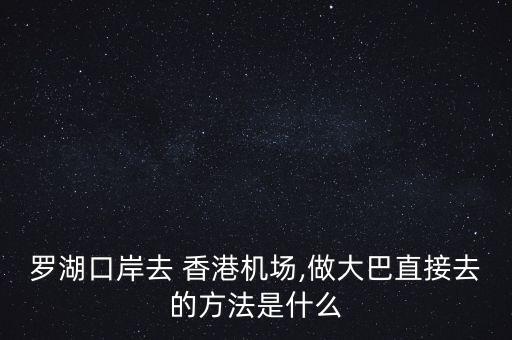 羅湖口岸去 香港機(jī)場(chǎng),做大巴直接去的方法是什么