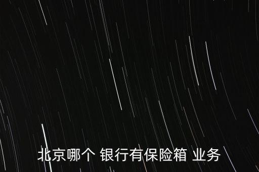 北京哪個(gè) 銀行有保險(xiǎn)箱 業(yè)務(wù)