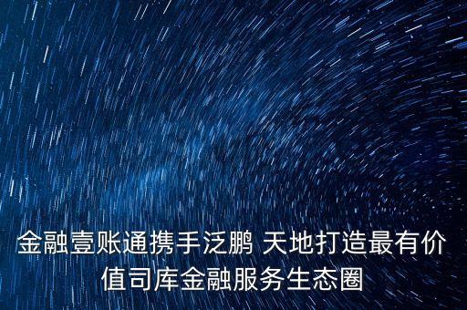 金融壹賬通攜手泛鵬 天地打造最有價(jià)值司庫(kù)金融服務(wù)生態(tài)圈
