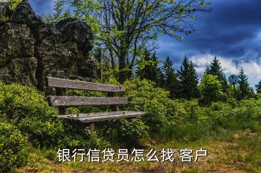 銀行如何拓展貸款客戶,銀行拓展貸款客戶具體措施