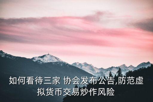 如何看待三家 協(xié)會發(fā)布公告,防范虛擬貨幣交易炒作風險