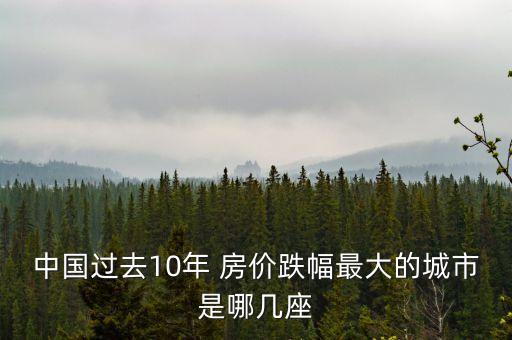 中國過去10年 房?jī)r(jià)跌幅最大的城市是哪幾座