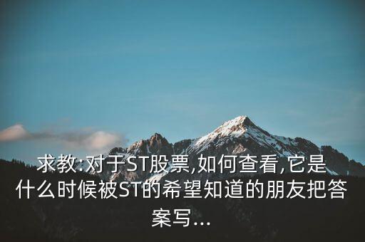 求教:對于ST股票,如何查看,它是什么時(shí)候被ST的希望知道的朋友把答案寫...