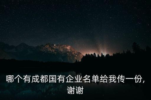 哪個(gè)有成都國(guó)有企業(yè)名單給我傳一份,謝謝