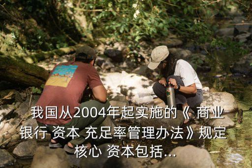 我國商業(yè)銀行的核心資本充足率,新巴塞爾協議規(guī)定商業(yè)銀行核心資本充足率