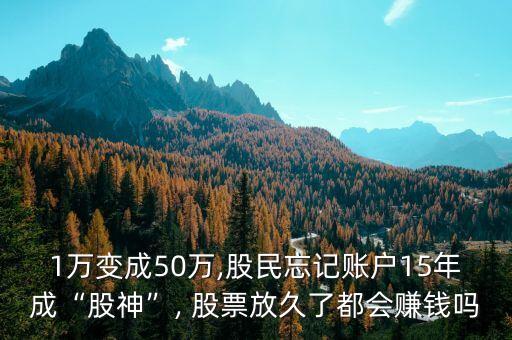 1萬變成50萬,股民忘記賬戶15年成“股神”, 股票放久了都會賺錢嗎