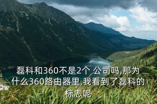 磊科和360不是2個 公司嗎,那為什么360路由器里,我看到了磊科的標(biāo)志呢