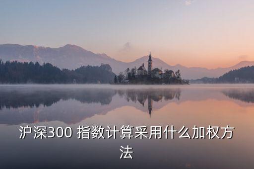 滬深300 指數(shù)計算采用什么加權(quán)方法