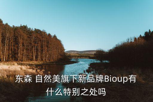 東森 自然美旗下新品牌Bioup有什么特別之處嗎
