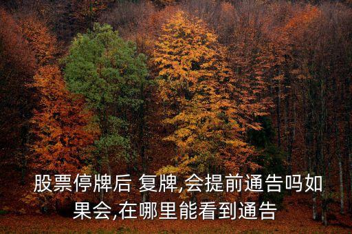  股票停牌后 復(fù)牌,會(huì)提前通告嗎如果會(huì),在哪里能看到通告