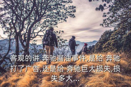 客觀的講 奔馳漏油事件,是給 奔馳打了廣告,還是給 奔馳巨大損失,損失多大...