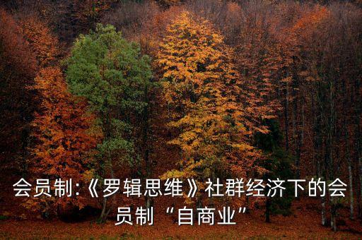 會員制:《羅輯思維》社群經濟下的會員制“自商業(yè)”