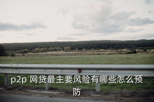 p2p 網貸最主要風險有哪些怎么預防