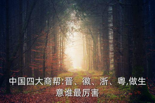 中國(guó)四大商幫:晉、徽、浙、粵,做生意誰(shuí)最厲害