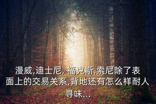漫威,迪士尼, 福克斯,索尼除了表面上的交易關(guān)系,背地還有怎么樣耐人尋味...