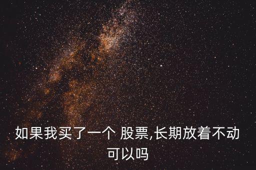 如果我買了一個(gè) 股票,長期放著不動(dòng)可以嗎