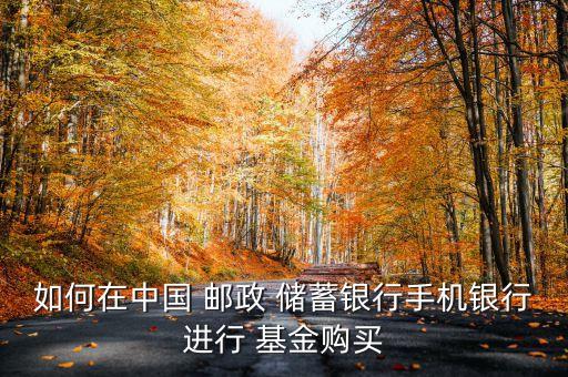 如何在中國(guó) 郵政 儲(chǔ)蓄銀行手機(jī)銀行進(jìn)行 基金購(gòu)買