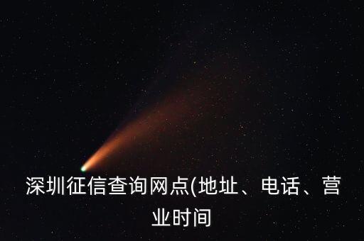  深圳征信查詢網(wǎng)點(diǎn)(地址、電話、營業(yè)時間