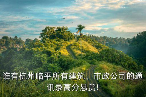 誰有杭州臨平所有建筑、市政公司的通訊錄高分懸賞!